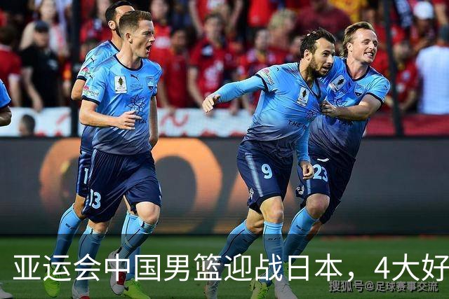 亚运会中国男篮迎战日本，4大好消息2个坏消息，男篮赢球机会来了